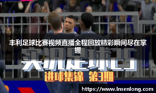 丰利足球比赛视频直播全程回放精彩瞬间尽在掌握