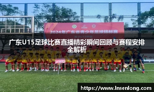 广东U15足球比赛直播精彩瞬间回顾与赛程安排全解析
