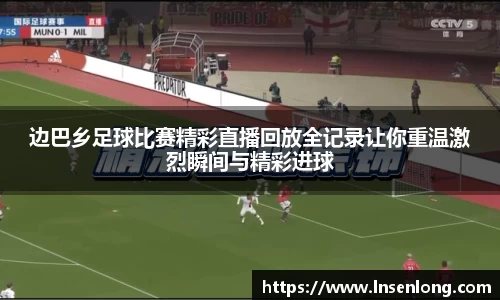 边巴乡足球比赛精彩直播回放全记录让你重温激烈瞬间与精彩进球