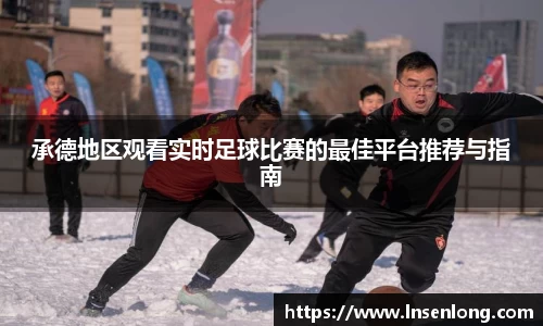 承德地区观看实时足球比赛的最佳平台推荐与指南