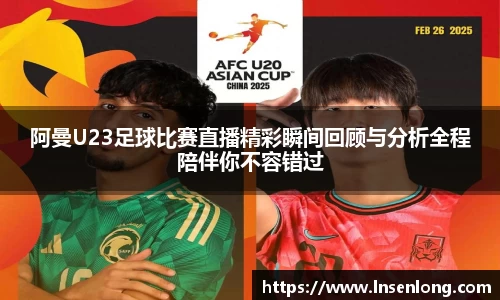 阿曼U23足球比赛直播精彩瞬间回顾与分析全程陪伴你不容错过
