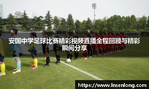 安国中学足球比赛精彩视频直播全程回顾与精彩瞬间分享