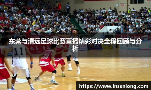 东莞与清远足球比赛直播精彩对决全程回顾与分析