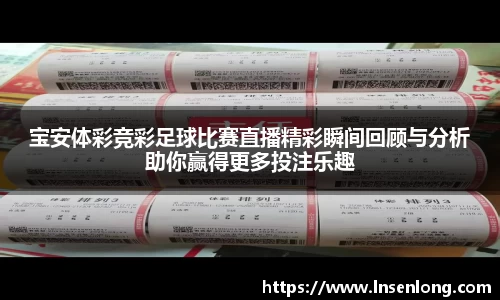 宝安体彩竞彩足球比赛直播精彩瞬间回顾与分析助你赢得更多投注乐趣