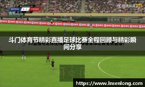 斗门体育节精彩直播足球比赛全程回顾与精彩瞬间分享