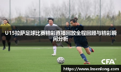 U15拉萨足球比赛精彩直播回放全程回顾与精彩瞬间分析