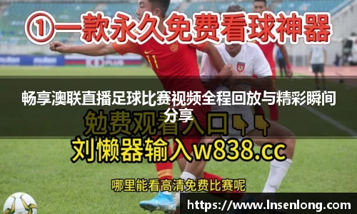 畅享澳联直播足球比赛视频全程回放与精彩瞬间分享
