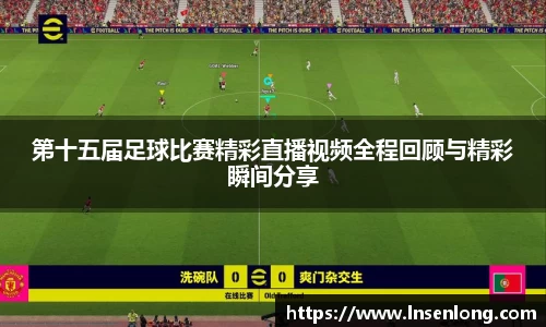 第十五届足球比赛精彩直播视频全程回顾与精彩瞬间分享