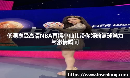 低调享受高清NBA直播小仙儿带你领略篮球魅力与激情瞬间