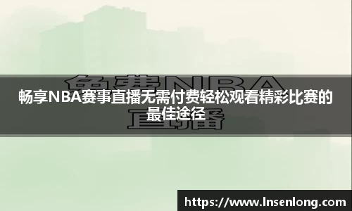 畅享NBA赛事直播无需付费轻松观看精彩比赛的最佳途径