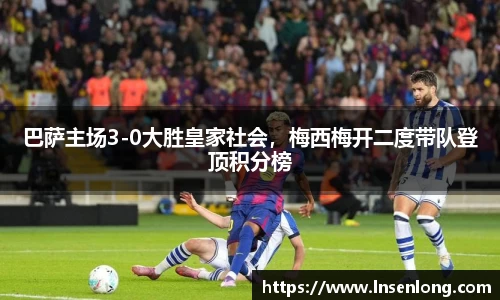 巴萨主场3-0大胜皇家社会，梅西梅开二度带队登顶积分榜