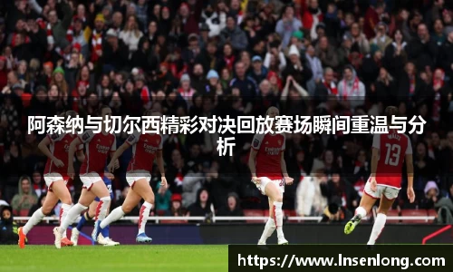 阿森纳与切尔西精彩对决回放赛场瞬间重温与分析